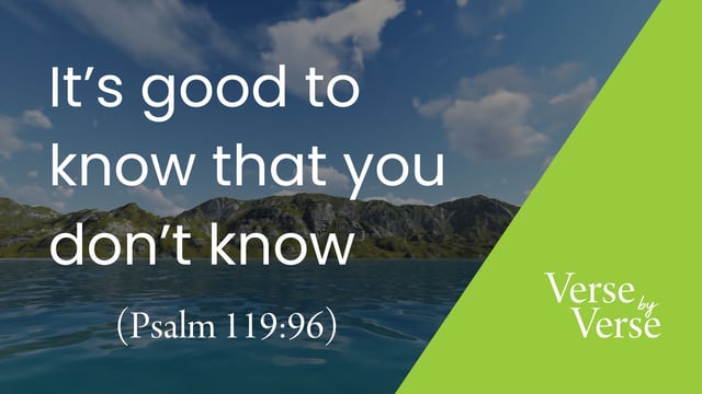 It’s Good to Know That You Don’t Know (Psalm 119:96)