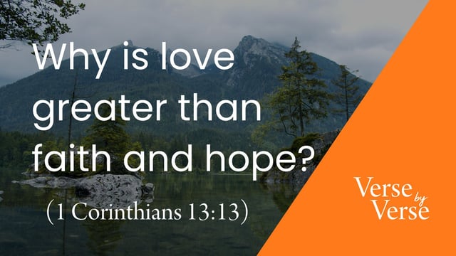 Why Is Love Greater Than Faith and Hope? (1 Corinthians 13:13)
